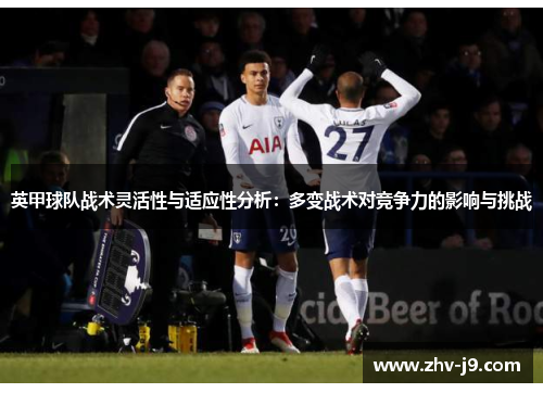 英甲球队战术灵活性与适应性分析:多变战术对竞争力的影响与挑战 英甲球队战术灵活性与适应性分析:多变战术对竞争力的影响与挑战