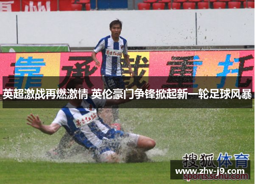 英超激战再燃激情 英伦豪门争锋掀起新一轮足球风暴 英超激战再燃激情 英伦豪门争锋掀起新一轮足球风暴