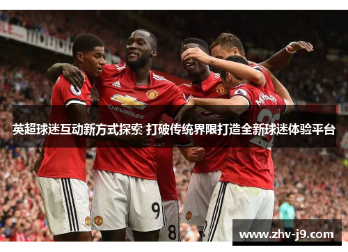 英超球迷互动新方式探索 打破传统界限打造全新球迷体验平台