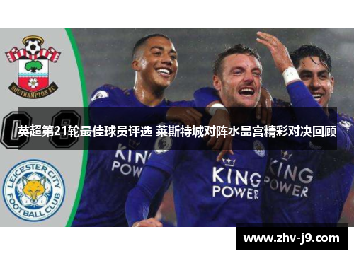 英超第21轮最佳球员评选 莱斯特城对阵水晶宫精彩对决回顾 英超第21轮最佳球员评选 莱斯特城对阵水晶宫精彩对决回顾