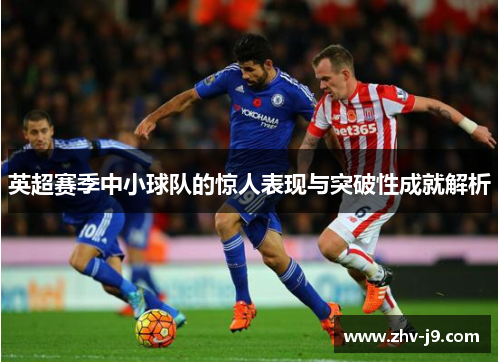 英超赛季中小球队的惊人表现与突破性成就解析 英超赛季中小球队的惊人表现与突破性成就解析
