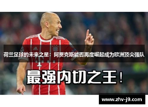荷兰足球的未来之星:阿贾克斯能否再度崛起成为欧洲顶尖强队 荷兰足球的未来之星:阿贾克斯能否再度崛起成为欧洲顶尖强队