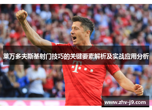 莱万多夫斯基射门技巧的关键要素解析及实战应用分析 莱万多夫斯基射门技巧的关键要素解析及实战应用分析
