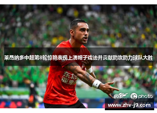 莱昂纳多中超第8轮惊艳表现上演帽子戏法并贡献助攻助力球队大胜 莱昂纳多中超第8轮惊艳表现上演帽子戏法并贡献助攻助力球队大胜