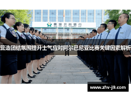 营造团结氛围提升士气应对阿尔巴尼亚比赛关键因素解析 营造团结氛围提升士气应对阿尔巴尼亚比赛关键因素解析