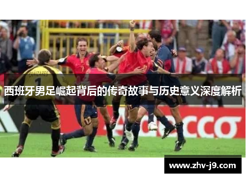 西班牙男足崛起背后的传奇故事与历史意义深度解析