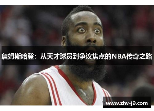 詹姆斯哈登:从天才球员到争议焦点的NBA传奇之路 詹姆斯哈登:从天才球员到争议焦点的NBA传奇之路