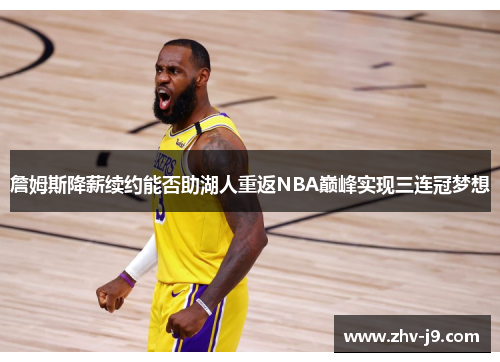 詹姆斯降薪续约能否助湖人重返NBA巅峰实现三连冠梦想 詹姆斯降薪续约能否助湖人重返NBA巅峰实现三连冠梦想