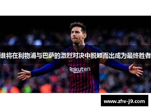 谁将在利物浦与巴萨的激烈对决中脱颖而出成为最终胜者 谁将在利物浦与巴萨的激烈对决中脱颖而出成为最终胜者