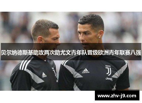 贝尔纳德斯基助攻两次助尤文青年队晋级欧洲青年联赛八强 贝尔纳德斯基助攻两次助尤文青年队晋级欧洲青年联赛八强