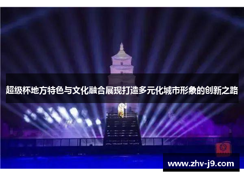 超级杯地方特色与文化融合展现打造多元化城市形象的创新之路 超级杯地方特色与文化融合展现打造多元化城市形象的创新之路
