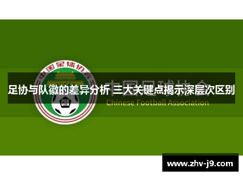 足协与队徽的差异分析 三大关键点揭示深层次区别