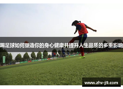 踢足球如何塑造你的身心健康并提升人生品质的多重影响