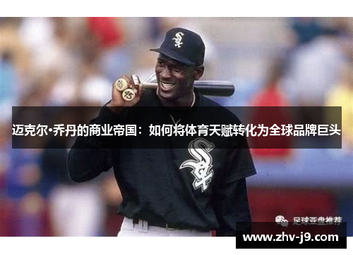 迈克尔·乔丹的商业帝国:如何将体育天赋转化为全球品牌巨头 迈克尔·乔丹的商业帝国:如何将体育天赋转化为全球品牌巨头