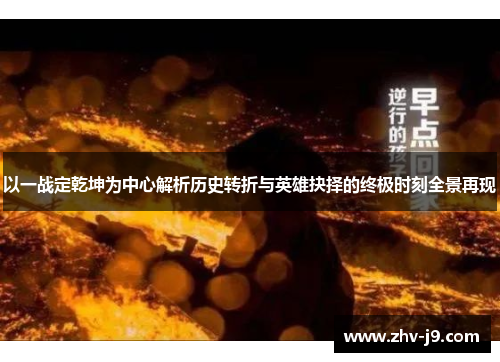 以一战定乾坤为中心解析历史转折与英雄抉择的终极时刻全景再现 以一战定乾坤为中心解析历史转折与英雄抉择的终极时刻全景再现
