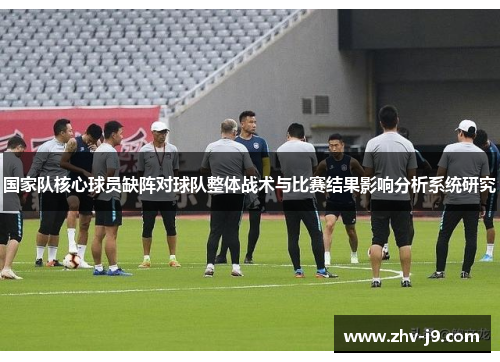 国家队核心球员缺阵对球队整体战术与比赛结果影响分析系统研究