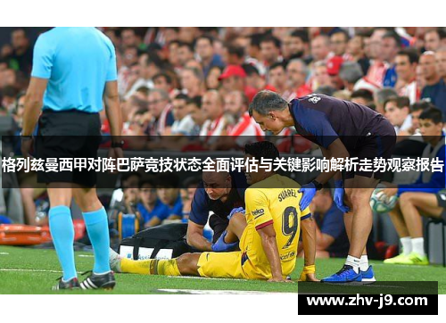 格列兹曼西甲对阵巴萨竞技状态全面评估与关键影响解析走势观察报告 格列兹曼西甲对阵巴萨竞技状态全面评估与关键影响解析走势观察报告