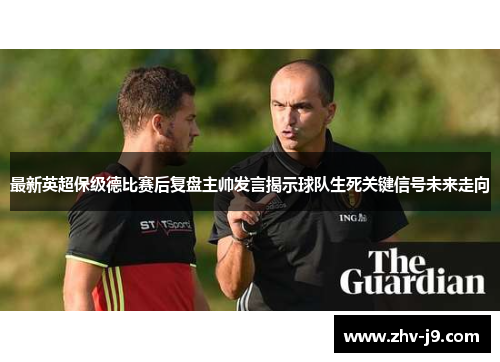 最新英超保级德比赛后复盘主帅发言揭示球队生死关键信号未来走向 最新英超保级德比赛后复盘主帅发言揭示球队生死关键信号未来走向