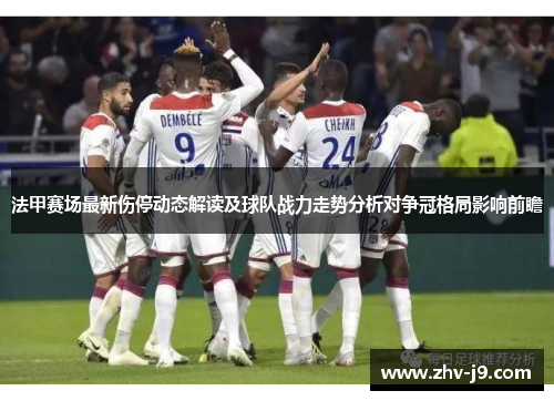 法甲赛场最新伤停动态解读及球队战力走势分析对争冠格局影响前瞻