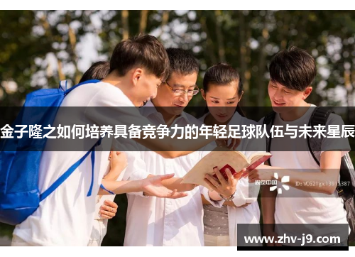 金子隆之如何培养具备竞争力的年轻足球队伍与未来星辰