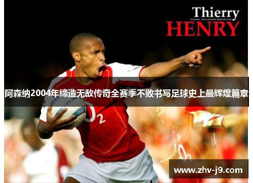 阿森纳2004年缔造无敌传奇全赛季不败书写足球史上最辉煌篇章
