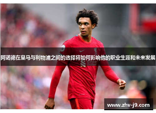 阿诺德在皇马与利物浦之间的选择将如何影响他的职业生涯和未来发展