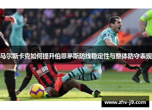 马尔斯卡克如何提升伯恩茅斯防线稳定性与整体防守表现