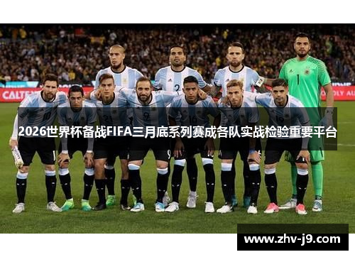 2026世界杯备战FIFA三月底系列赛成各队实战检验重要平台