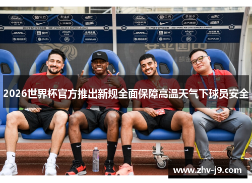 2026世界杯官方推出新规全面保障高温天气下球员安全 2026世界杯官方推出新规全面保障高温天气下球员安全