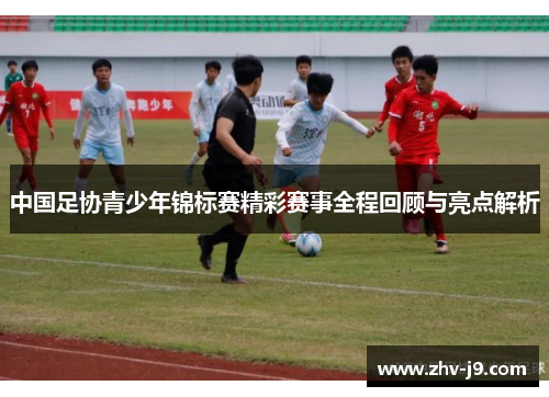 中国足协青少年锦标赛精彩赛事全程回顾与亮点解析