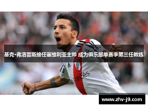 基克·弗洛雷斯接任塞维利亚主帅 成为俱乐部单赛季第三任教练 基克·弗洛雷斯接任塞维利亚主帅 成为俱乐部单赛季第三任教练