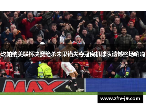 坎帕纳美联杯决赛绝杀未果错失夺冠良机球队遗憾终场哨响