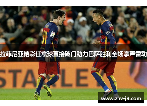 拉菲尼亚精彩任意球直接破门助力巴萨胜利全场掌声雷动
