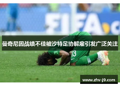 曼奇尼因战绩不佳被沙特足协解雇引发广泛关注