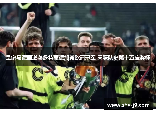 皇家马德里逆袭多特蒙德加冕欧冠冠军 荣获队史第十五座奖杯