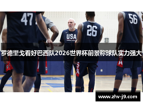 罗德里戈看好巴西队2026世界杯前景称球队实力强大