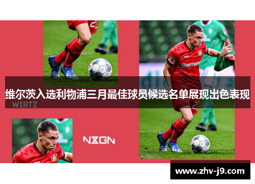维尔茨入选利物浦三月最佳球员候选名单展现出色表现