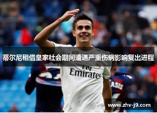 蒂尔尼租借皇家社会期间遭遇严重伤病影响复出进程