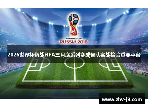 2026世界杯备战FIFA三月底系列赛成各队实战检验重要平台