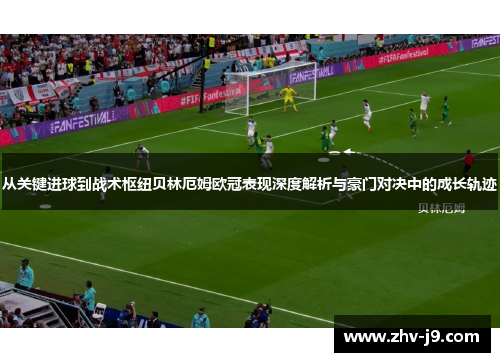 从关键进球到战术枢纽贝林厄姆欧冠表现深度解析与豪门对决中的成长轨迹