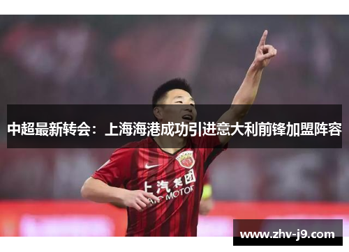 中超最新转会：上海海港成功引进意大利前锋加盟阵容