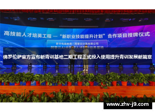 佛罗伦萨官方宣布新青训基地二期工程正式投入使用提升青训发展新篇章