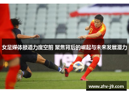 女足媒体报道力度空前 聚焦背后的崛起与未来发展潜力