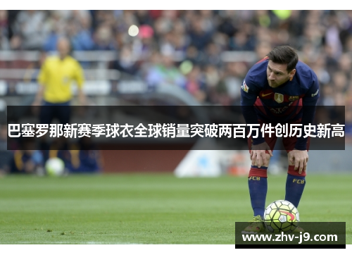 巴塞罗那新赛季球衣全球销量突破两百万件创历史新高