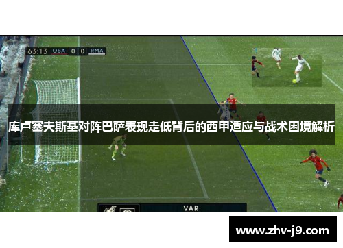 库卢塞夫斯基对阵巴萨表现走低背后的西甲适应与战术困境解析