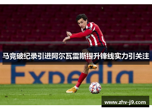 马竞破纪录引进阿尔瓦雷斯提升锋线实力引关注