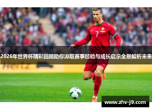 2026年世界杯精彩回顾助你汲取赛事经验与成长启示全景解析未来