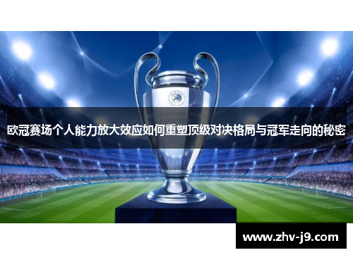 欧冠赛场个人能力放大效应如何重塑顶级对决格局与冠军走向的秘密 欧冠赛场个人能力放大效应如何重塑顶级对决格局与冠军走向的秘密