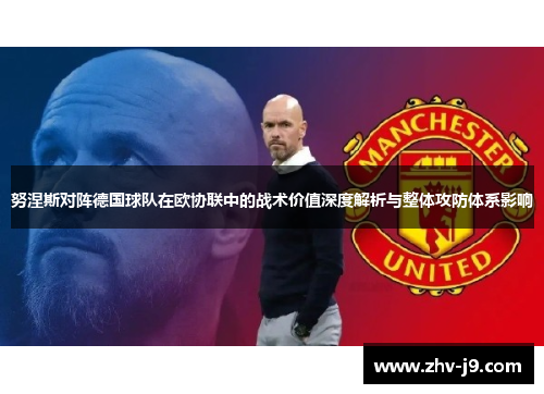 努涅斯对阵德国球队在欧协联中的战术价值深度解析与整体攻防体系影响 努涅斯对阵德国球队在欧协联中的战术价值深度解析与整体攻防体系影响
