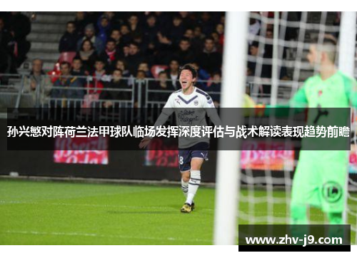 孙兴慜对阵荷兰法甲球队临场发挥深度评估与战术解读表现趋势前瞻 孙兴慜对阵荷兰法甲球队临场发挥深度评估与战术解读表现趋势前瞻